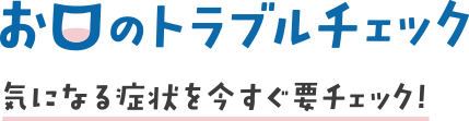 お口のトラベルチェック　気になる症状を今すぐ要チェック！